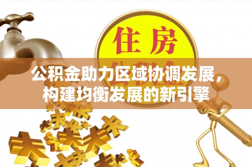 裕安公积金助力区域协调发展，构建均衡发展的新引擎