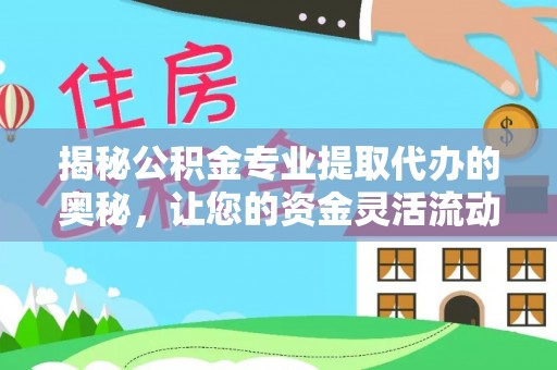 裕安揭秘公积金专业提取代办的奥秘，让您的资金灵活流动