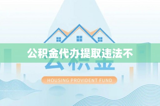 裕安公积金代办提取违法不