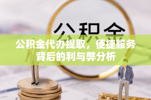 裕安公积金代办提取，便捷服务背后的利与弊分析