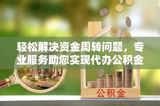 裕安轻松解决资金周转问题，专业服务助您实现代办公积金提取