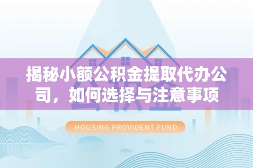 裕安揭秘小额公积金提取代办公司，如何选择与注意事项