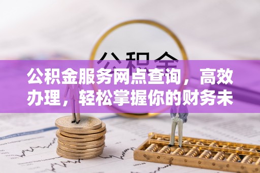 裕安公积金服务网点查询，高效办理，轻松掌握你的财务未来