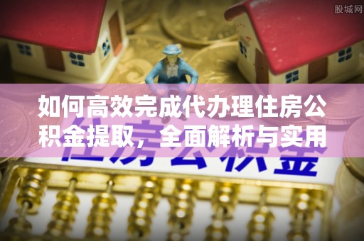 裕安如何高效完成代办理住房公积金提取，全面解析与实用技巧