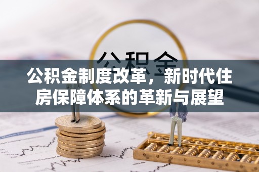 裕安公积金制度改革，新时代住房保障体系的革新与展望
