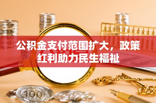 裕安公积金支付范围扩大，政策红利助力民生福祉