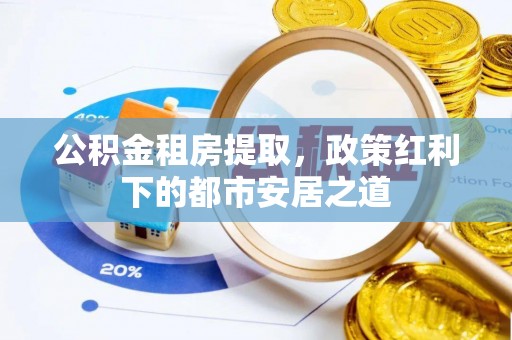 裕安公积金租房提取，政策红利下的都市安居之道