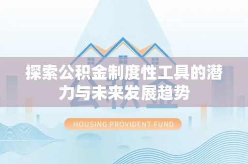 裕安探索公积金制度性工具的潜力与未来发展趋势