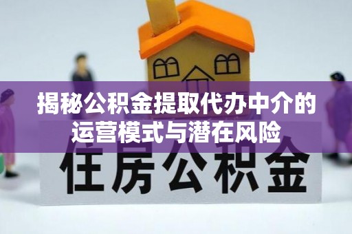 裕安揭秘公积金提取代办中介的运营模式与潜在风险