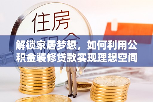 裕安解锁家居梦想，如何利用公积金装修贷款实现理想空间