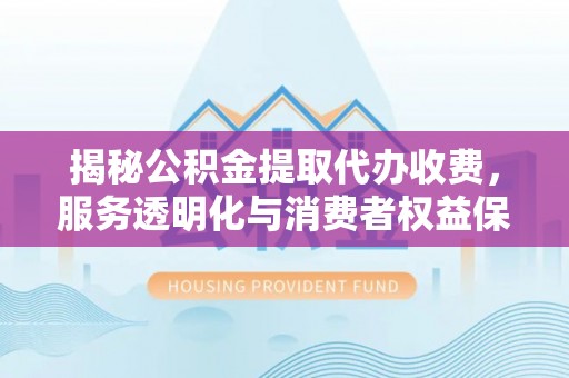 裕安揭秘公积金提取代办收费，服务透明化与消费者权益保障