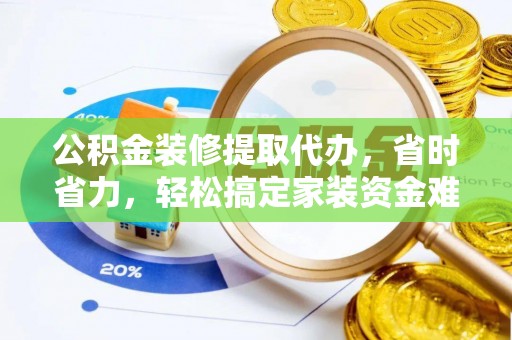 裕安公积金装修提取代办，省时省力，轻松搞定家装资金难题