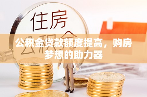 裕安公积金贷款额度提高，购房梦想的助力器