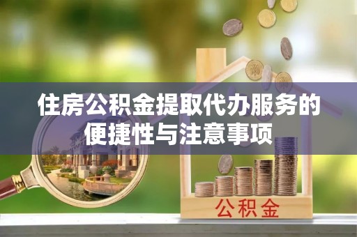 裕安住房公积金提取代办服务的便捷性与注意事项