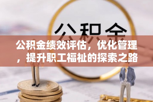 裕安公积金绩效评估，优化管理，提升职工福祉的探索之路