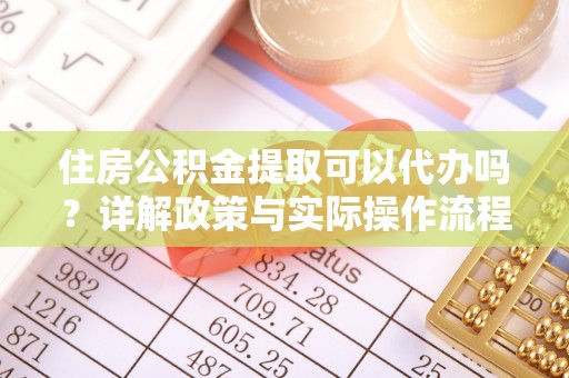 裕安住房公积金提取可以代办吗？详解政策与实际操作流程