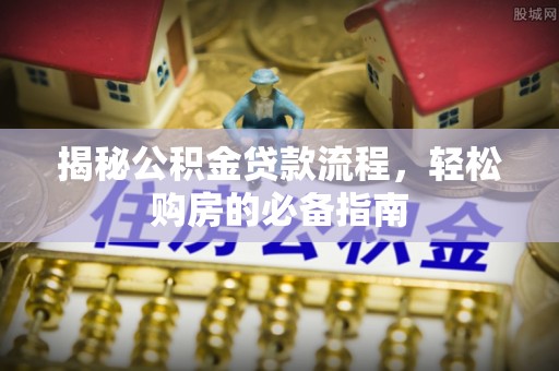 裕安揭秘公积金贷款流程，轻松购房的必备指南