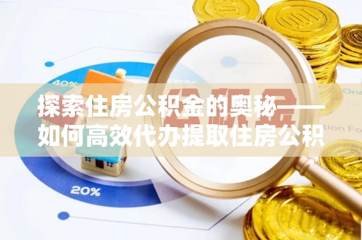 裕安探索住房公积金的奥秘——如何高效代办提取住房公积金
