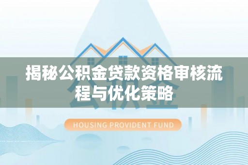 裕安揭秘公积金贷款资格审核流程与优化策略
