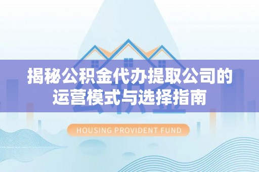 裕安揭秘公积金代办提取公司的运营模式与选择指南