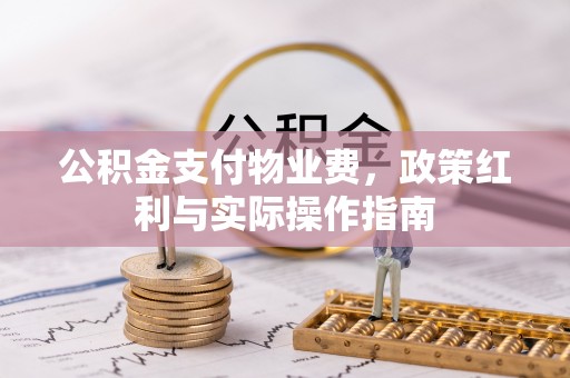 裕安公积金支付物业费，政策红利与实际操作指南