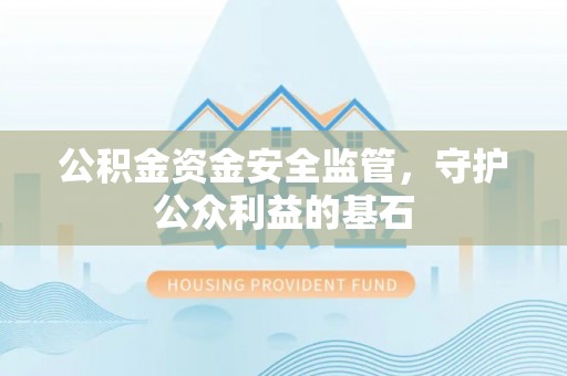 裕安公积金资金安全监管，守护公众利益的基石