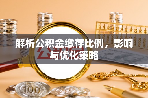 裕安解析公积金缴存比例，影响与优化策略