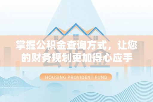 裕安掌握公积金查询方式，让您的财务规划更加得心应手