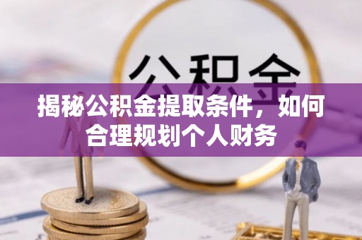 裕安揭秘公积金提取条件，如何合理规划个人财务