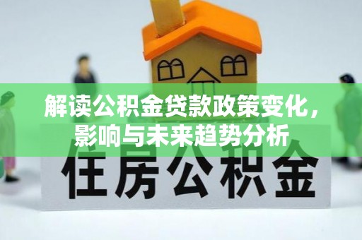 裕安解读公积金贷款政策变化，影响与未来趋势分析