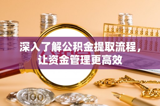 裕安深入了解公积金提取流程，让资金管理更高效