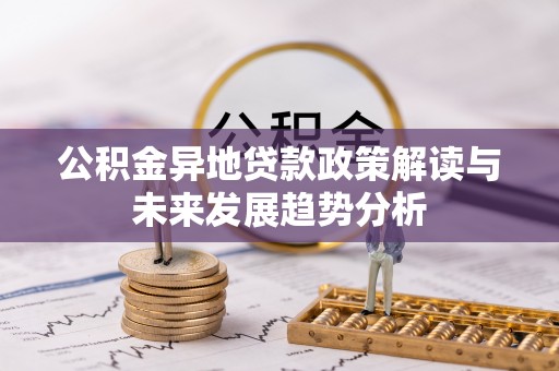 裕安公积金异地贷款政策解读与未来发展趋势分析