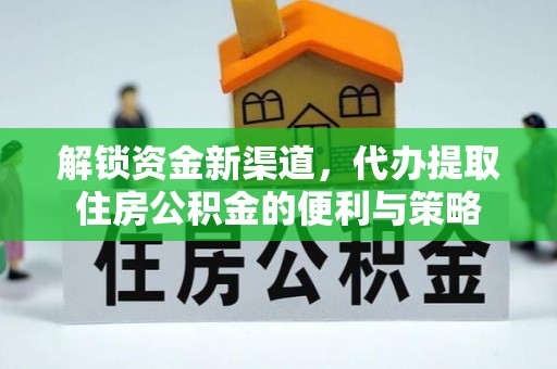 裕安解锁资金新渠道，代办提取住房公积金的便利与策略