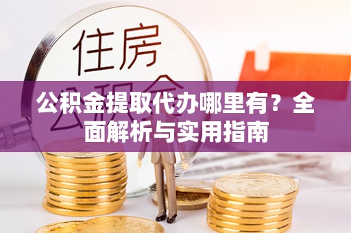 裕安公积金提取代办哪里有？全面解析与实用指南