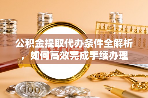 裕安公积金提取代办条件全解析，如何高效完成手续办理