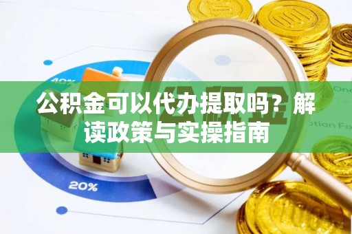裕安公积金可以代办提取吗？解读政策与实操指南