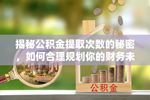 裕安揭秘公积金提取次数的秘密，如何合理规划你的财务未来