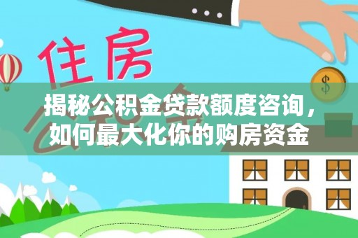 裕安揭秘公积金贷款额度咨询，如何最大化你的购房资金