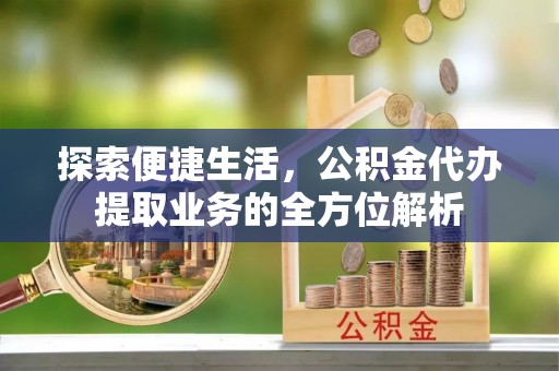 裕安探索便捷生活，公积金代办提取业务的全方位解析