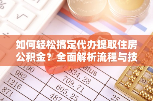 裕安如何轻松搞定代办提取住房公积金？全面解析流程与技巧