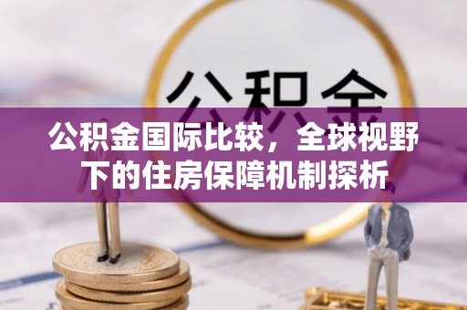 裕安公积金国际比较，全球视野下的住房保障机制探析