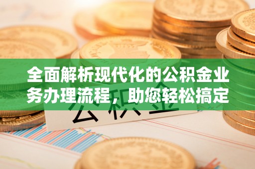 裕安全面解析现代化的公积金业务办理流程，助您轻松搞定每一笔交易