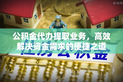 裕安公积金代办提取业务，高效解决资金需求的便捷之道