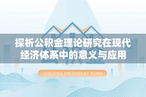 裕安探析公积金理论研究在现代经济体系中的意义与应用