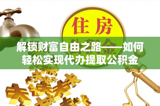 裕安解锁财富自由之路——如何轻松实现代办提取公积金