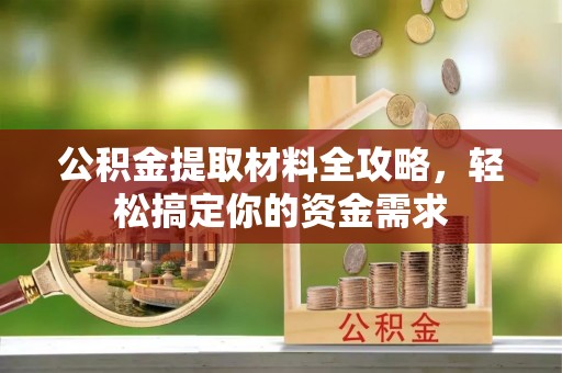 裕安公积金提取材料全攻略，轻松搞定你的资金需求
