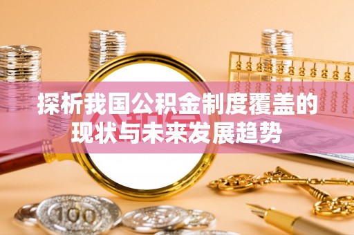 裕安探析我国公积金制度覆盖的现状与未来发展趋势