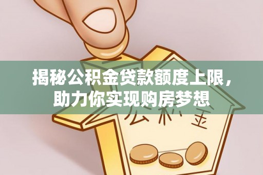 裕安揭秘公积金贷款额度上限，助力你实现购房梦想