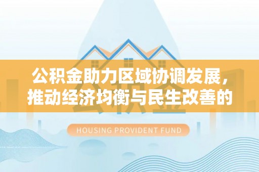 裕安公积金助力区域协调发展，推动经济均衡与民生改善的新引擎