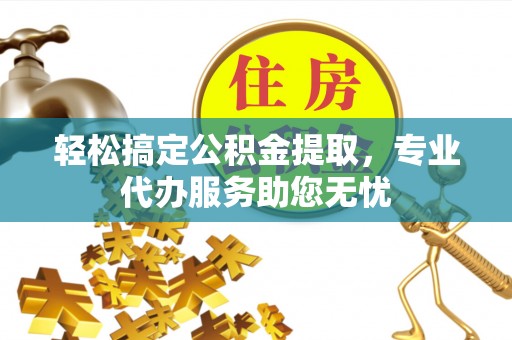 裕安轻松搞定公积金提取，专业代办服务助您无忧